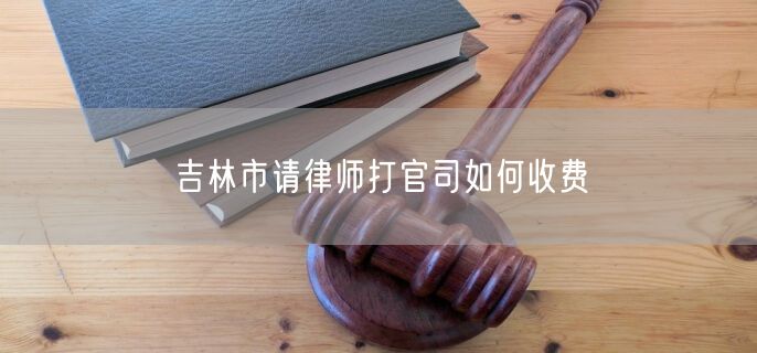 吉林市請(qǐng)律師打官司如何收費(fèi)