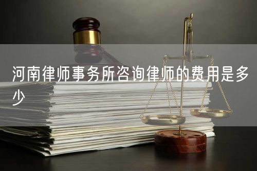 河南律師事務所咨詢律師的費用是多少