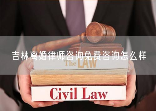吉林離婚律師咨詢免費咨詢怎么樣