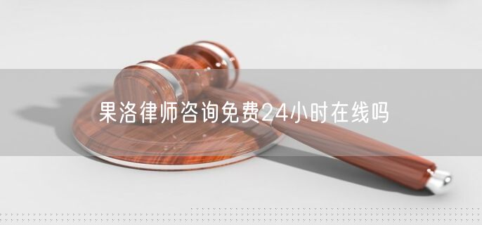 果洛律師咨詢免費24小時在線嗎