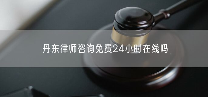 丹東律師咨詢(xún)免費(fèi)24小時(shí)在線(xiàn)嗎