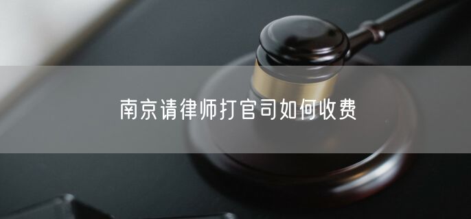 南京請(qǐng)律師打官司如何收費(fèi)