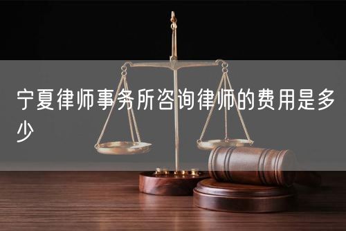 寧夏律師事務(wù)所咨詢律師的費用是多少