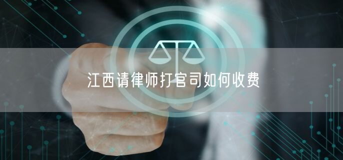 江西請(qǐng)律師打官司如何收費(fèi)