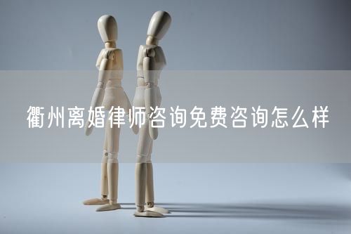 衢州離婚律師咨詢免費咨詢怎么樣