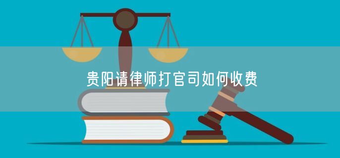 貴陽請律師打官司如何收費