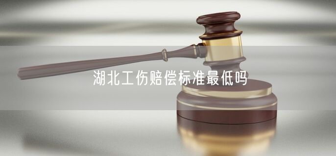湖北工傷賠償標(biāo)準(zhǔn)最低嗎