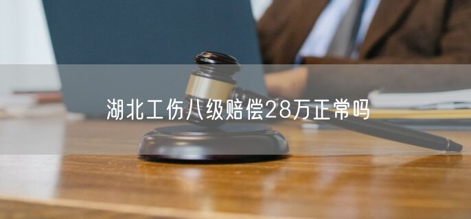 湖北工傷八級賠償28萬正常嗎