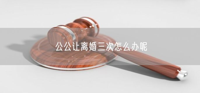 公公讓離婚三次怎么辦呢