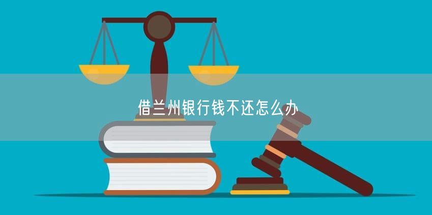 借蘭州銀行錢(qián)不還怎么辦