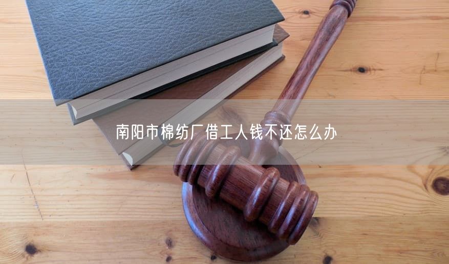 南陽市棉紡廠借工人錢不還怎么辦