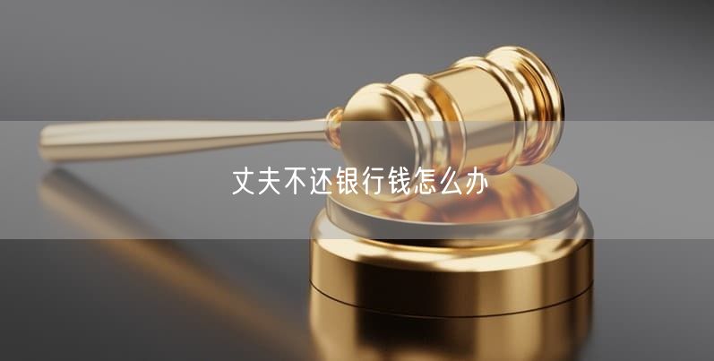 丈夫不還銀行錢(qián)怎么辦