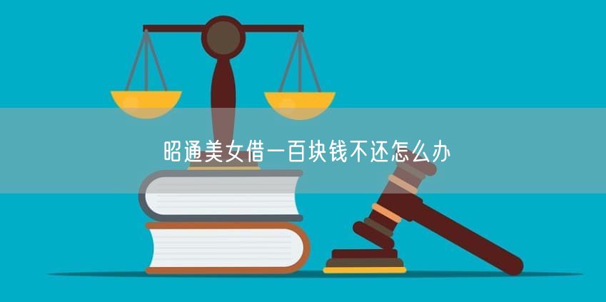 昭通美女借一百塊錢不還怎么辦