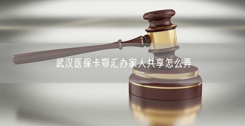武漢醫(yī)?？ǘ鯀R辦家人共享怎么弄